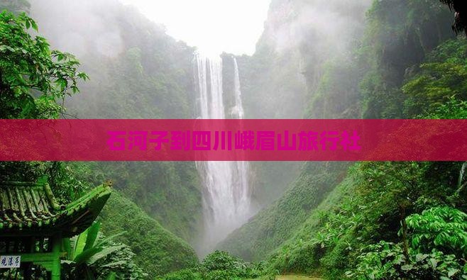 石河子到四川峨眉山旅行社