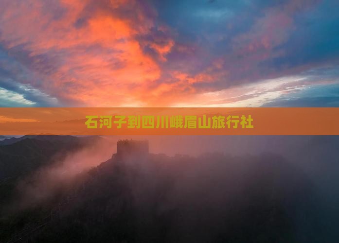 石河子到四川峨眉山旅行社