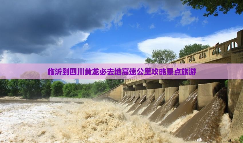 临沂去四川黄龙必去地