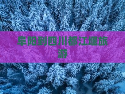 阜阳到四川都江堰旅游