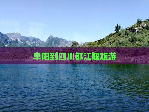 阜阳到四川都江堰旅游
