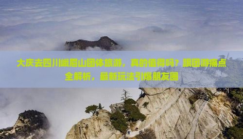 大庆去四川峨眉山团体旅游 大庆去四川峨眉山团体旅游