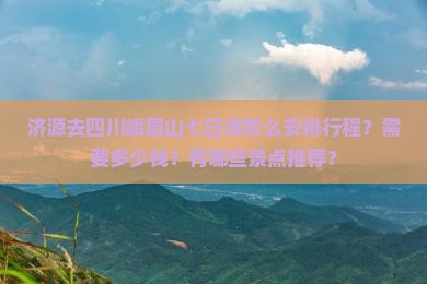 济源去四川峨眉山七日游