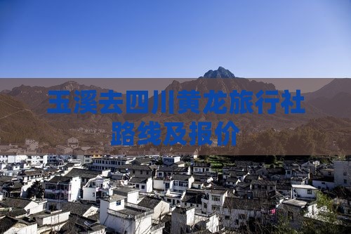 玉溪去四川黄龙旅行社 玉溪去四川黄龙旅行社