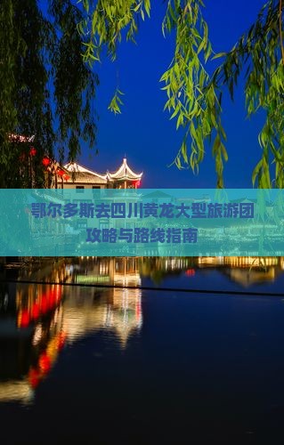 鄂尔多斯去四川黄龙大型旅游团 鄂尔多斯去四川黄龙大型旅游团
