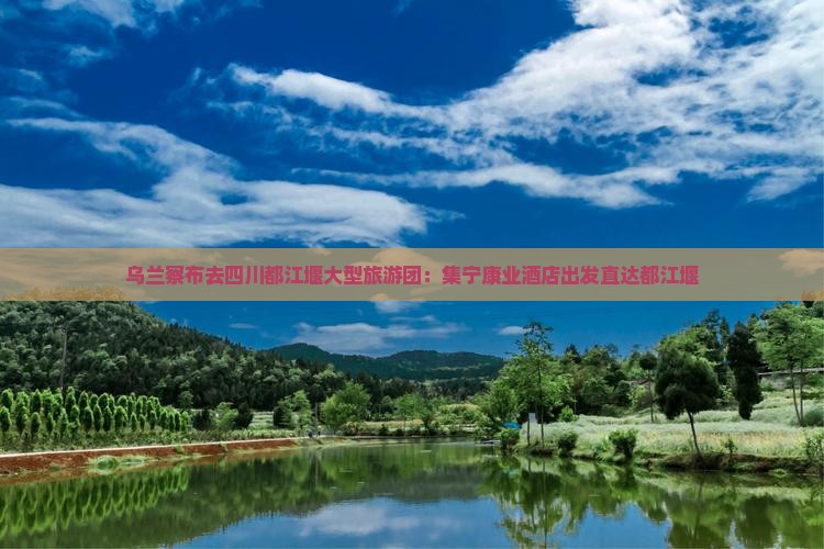 乌兰察布去四川都江堰大型旅游团
