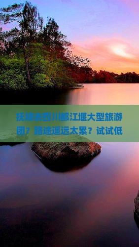 抚顺去四川都江堰大型旅游团