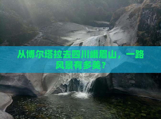博尔塔拉到四川峨眉山景点