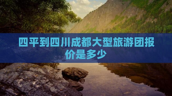 四平到四川成都大型旅游团