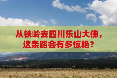 铁岭到四川乐山大佛攻略