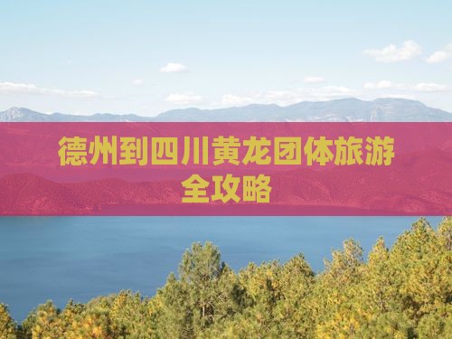 德州到四川黄龙团体旅游