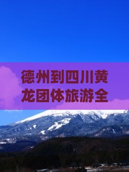 德州到四川黄龙团体旅游