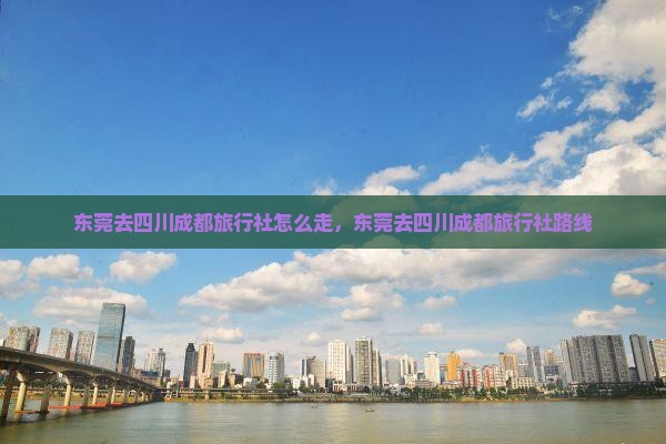 东莞去四川成都旅行社