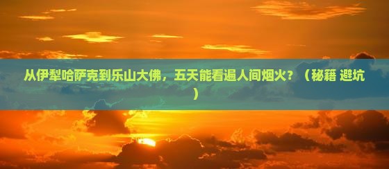 伊犁哈萨克到四川乐山大佛五日游