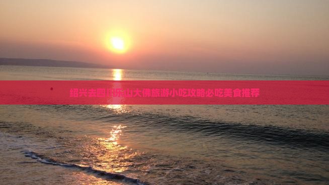 绍兴去四川乐山大佛旅游小吃