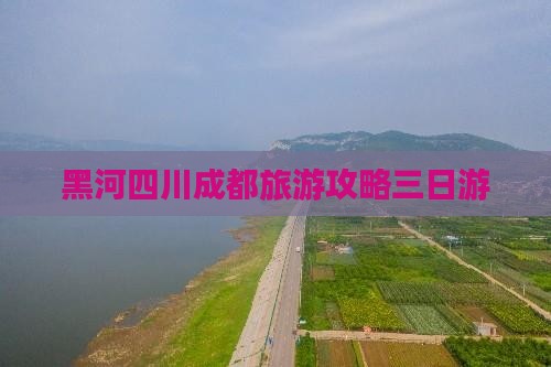 黑河去四川成都三日游