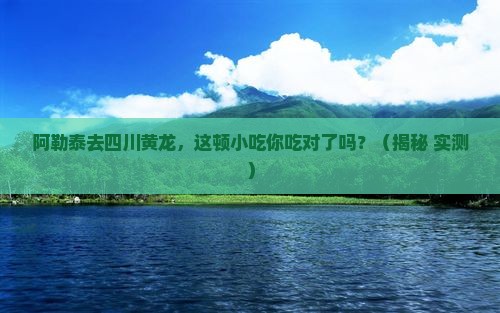 阿勒泰去四川黄龙旅游小吃