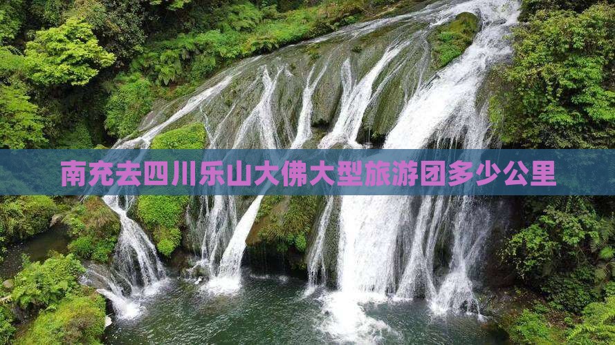 南充去四川乐山大佛大型旅游团
