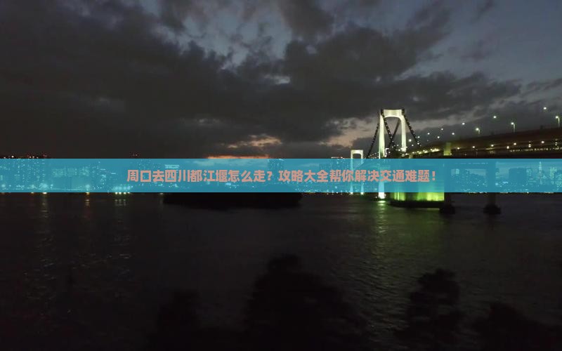 周口去四川都江堰攻略