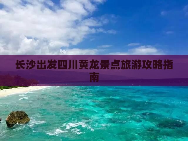 长沙去四川黄龙哪里玩