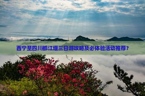 西宁到四川都江堰三日游