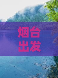 烟台到四川青城山三日游