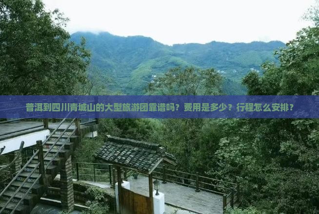普洱到四川青城山大型旅游团 普洱到四川青城山大型旅游团