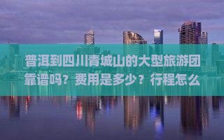 普洱到四川青城山大型旅游团 普洱到四川青城山大型旅游团