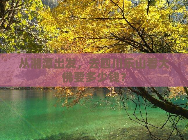 湘潭到四川乐山大佛门票