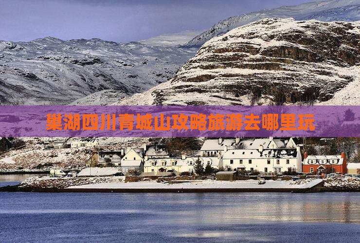 巢湖去四川青城山哪里玩