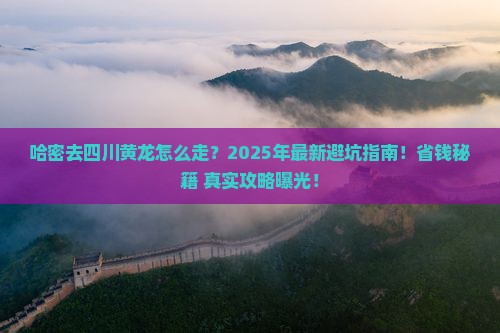 哈密去四川黄龙攻略