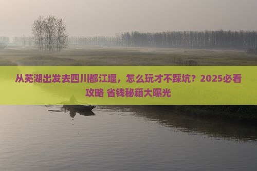 芜湖去四川都江堰哪里玩 芜湖去四川都江堰哪里玩