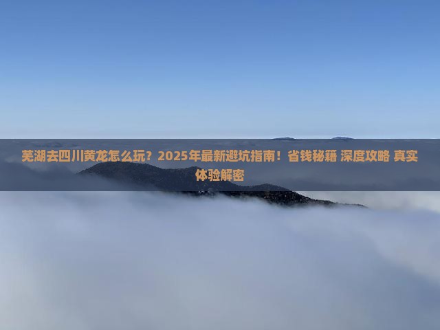 芜湖去四川黄龙哪里玩