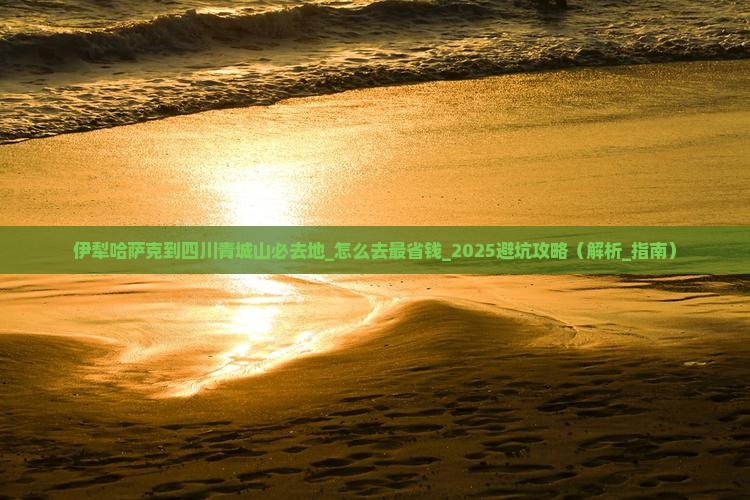 伊犁哈萨克到四川青城山必去地