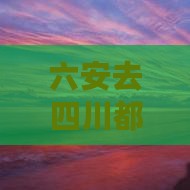 六安去四川都江堰自由团