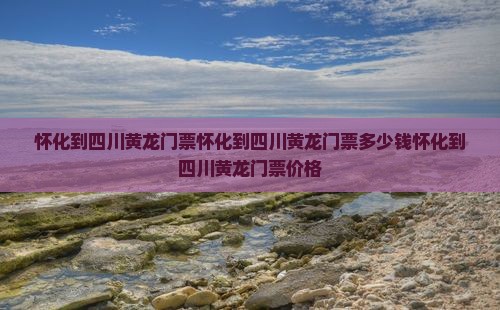 怀化到四川黄龙门票