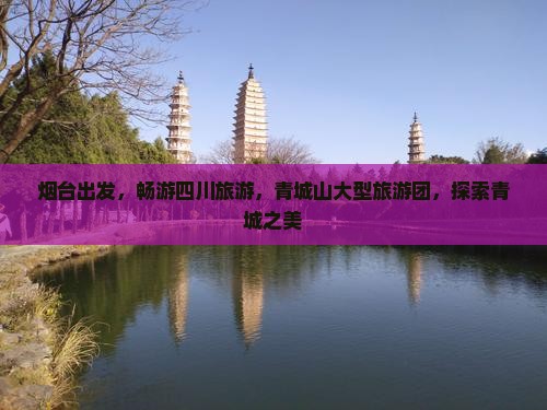 烟台到四川青城山大型旅游团