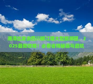 湘潭去四川都江堰大型旅游团