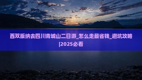 西双版纳去四川青城山二日游