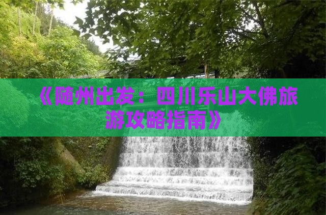 随州去四川乐山大佛哪里玩