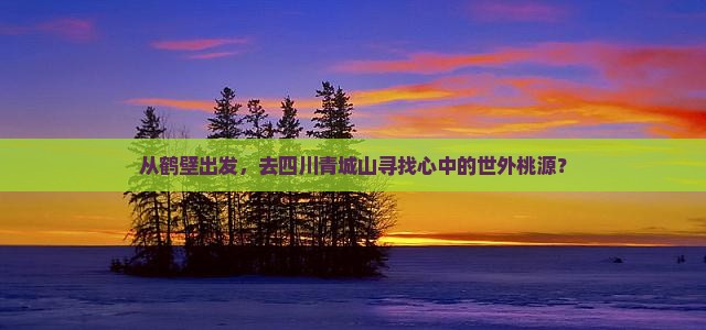 鹤壁去四川青城山二日游