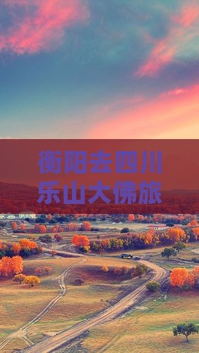 衡阳去四川乐山大佛旅游