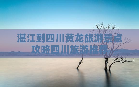 湛江去四川黄龙哪里玩