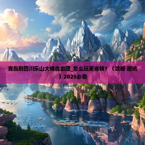 青岛到四川乐山大佛自由团 青岛到四川乐山大佛自由团