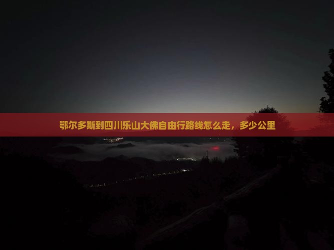 鄂尔多斯到四川乐山大佛自由行