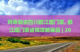 阿泰勒去四川都江堰门票