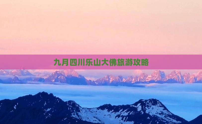 九月去四川乐山大佛团体旅游 九月去四川乐山大佛团体旅游