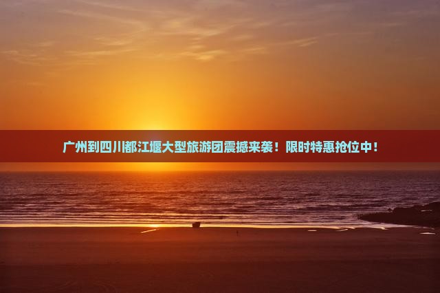 广州到四川都江堰大型旅游团