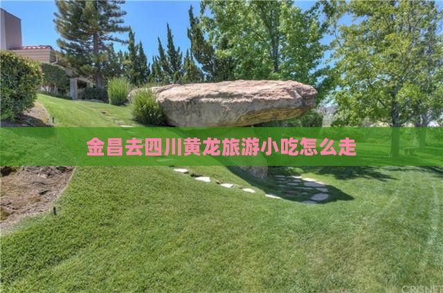 金昌去四川黄龙旅游小吃
