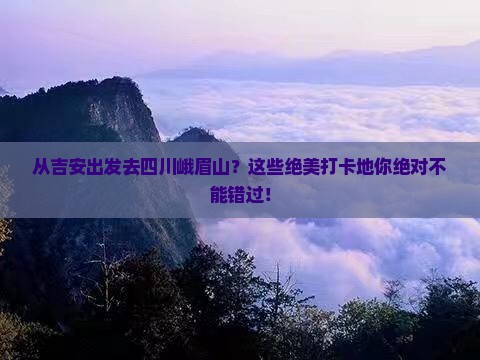吉安到四川峨眉山必去地